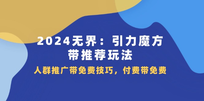 2024 无界：引力魔方-带推荐玩法，人群推广带免费技巧，付费带免费|52搬砖-我爱搬砖网