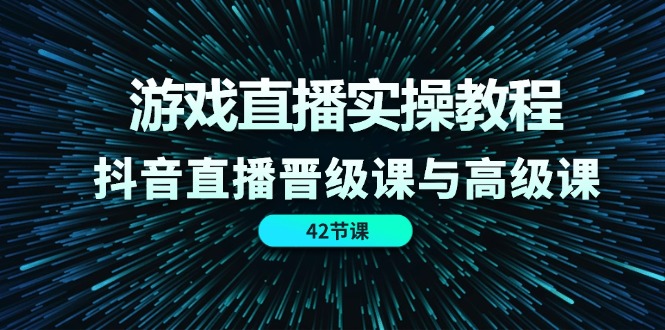 游戏直播实操教程，抖音直播晋级课与高级课|52搬砖-我爱搬砖网