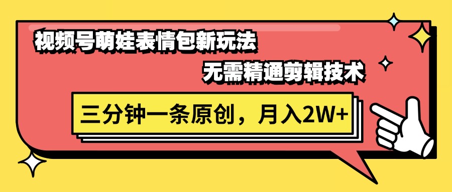 视频号萌娃表情包新玩法，无需精通剪辑，三分钟一条原创视频，月入2W+|52搬砖-我爱搬砖网