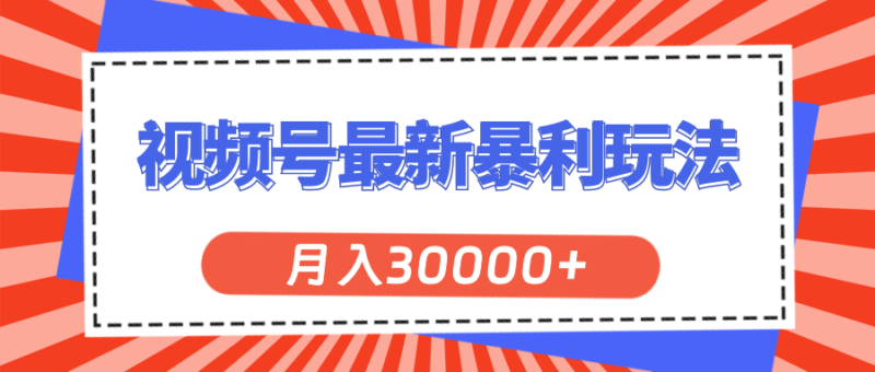 视频号最新暴利玩法,轻松月入30000+|52搬砖-我爱搬砖网
