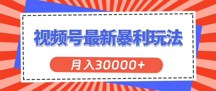 视频号最新暴利玩法，轻松月入30000+|52搬砖-我爱搬砖网