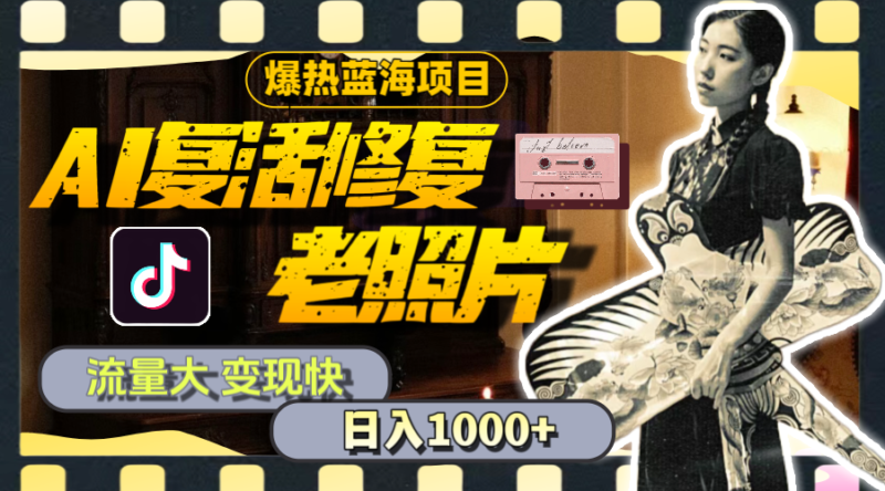 暴热蓝海项目,AI复活修复老照片,流量大 变现快 一天收入1000+教程+素材|52搬砖-我爱搬砖网