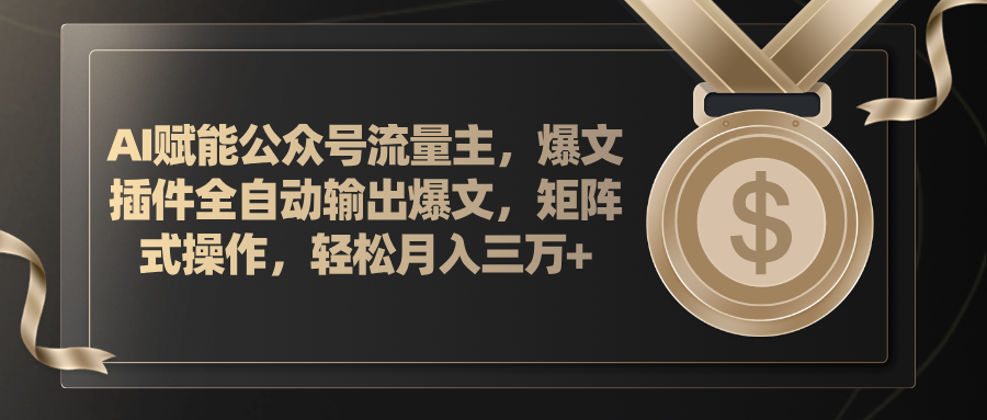 AI赋能公众号流量主，插件输出爆文，矩阵式操作，轻松月入三万+|52搬砖-我爱搬砖网