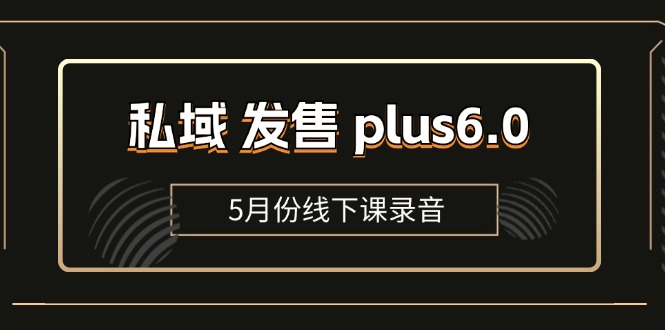 私域 发售 plus6.0【5月份线下课录音】/全域套装 sop流程包，社群发售…|52搬砖-我爱搬砖网