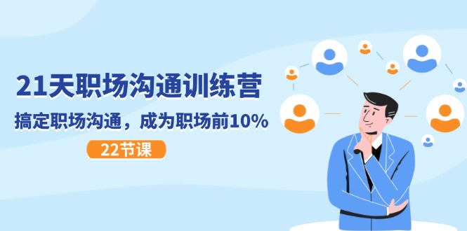 21天职场沟通特训营，搞定 职场沟通，成为 职场前10%|52搬砖-我爱搬砖网