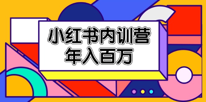 小红书内训营，底层逻辑/定位赛道/账号包装/内容策划/爆款创作/年入百万|52搬砖-我爱搬砖网