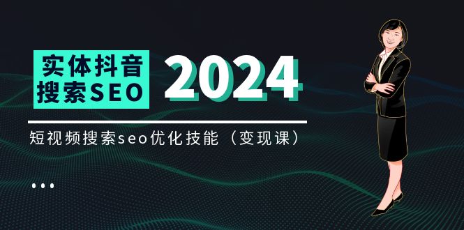 实体 抖音搜索变现课，短视频搜索seo优化技能|52搬砖-我爱搬砖网