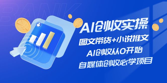 AI创收实操—图文带货+小说推文，AI创收从0开始，自媒体创收必学项目|52搬砖-我爱搬砖网