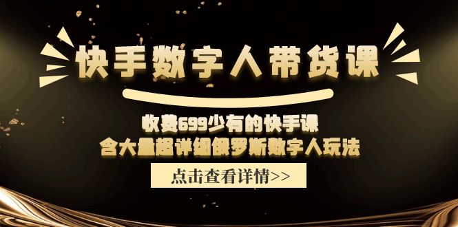 快手数字人带货课，收费699少有的快手课，含大量超详细俄罗斯数字人玩法|52搬砖-我爱搬砖网