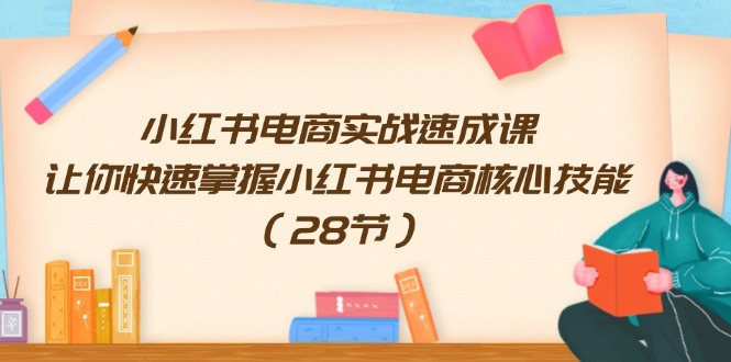 小红书电商实战速成课，让你快速掌握小红书电商核心技能|52搬砖-我爱搬砖网