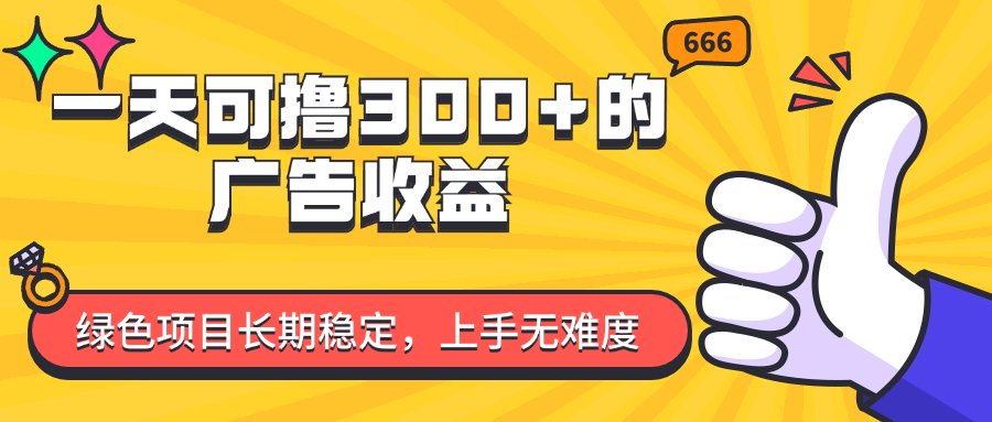 一天可撸300+的广告收益，绿色项目长期稳定，上手无难度！|52搬砖-我爱搬砖网