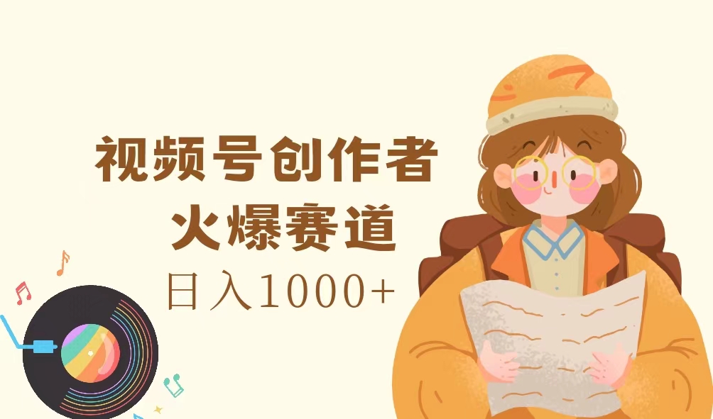 视频号创作者，火爆赛道，日入1000+|52搬砖-我爱搬砖网