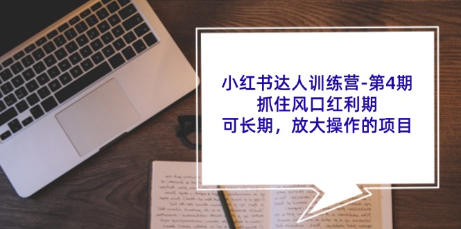 小红书达人训练营-第4期：抓住风口红利期，可长期，放大操作的项目|52搬砖-我爱搬砖网