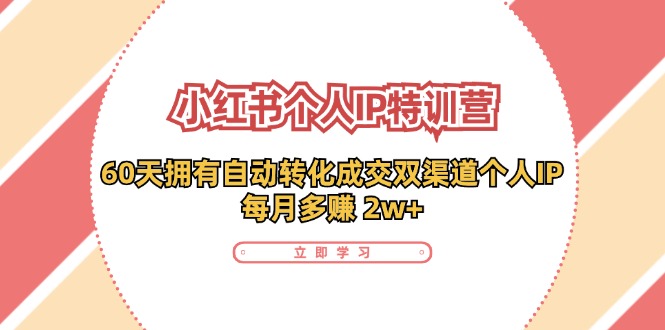 小红书·个人IP特训营：60天拥有 自动转化成交双渠道个人IP，每月多赚 2w+|52搬砖-我爱搬砖网