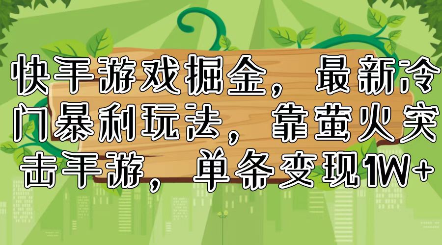 快手游戏掘金，最新冷门暴利玩法，靠萤火突击手游，单条变现1W+|52搬砖-我爱搬砖网