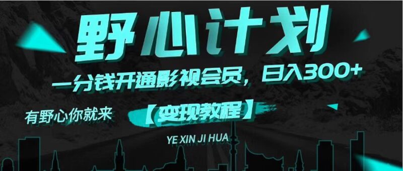 《野心计划》一分钱卖影视会员,日入300+|52搬砖-我爱搬砖网