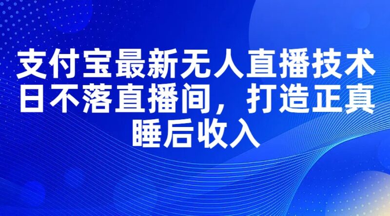 支付宝最新无人直播技术,日不落直播间,打造正真睡后收入|52搬砖-我爱搬砖网