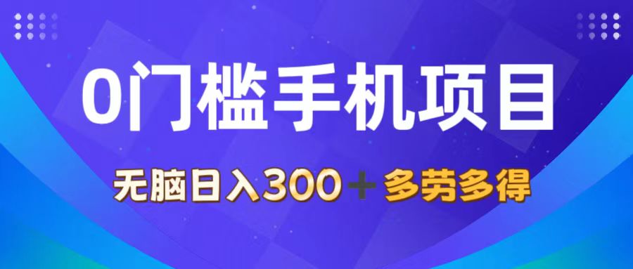 0门槛手机项目，无脑日入300+，多劳多得，有手就行|52搬砖-我爱搬砖网