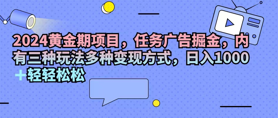 2024黄金期项目，任务广告掘金，内有三种玩法多种变现方式，日入1000+…|52搬砖-我爱搬砖网