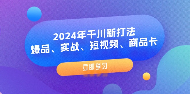 2024年千川新打法：爆品、实战、短视频、商品卡|52搬砖-我爱搬砖网