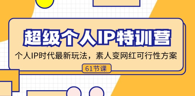 超级个人IP特训营，个人IP时代才最新玩法，素人变网红可行性方案 (61节)|52搬砖-我爱搬砖网