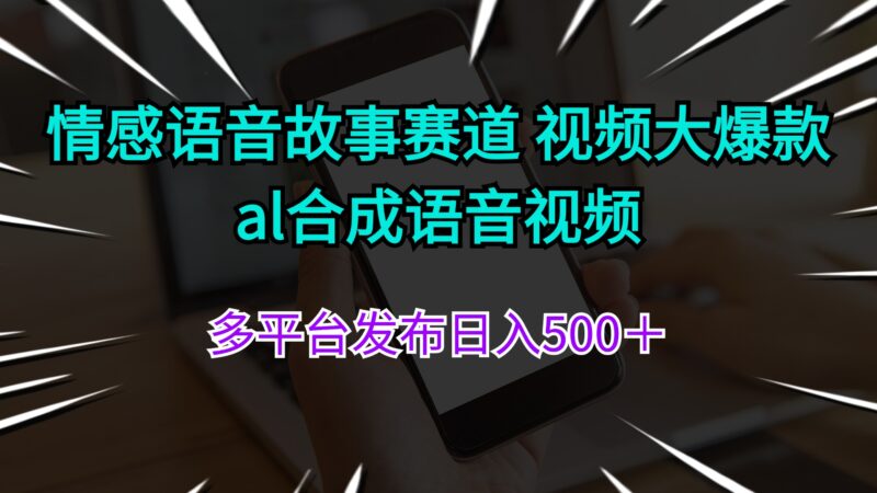 情感语音故事赛道 视频大爆款 al合成语音视频多平台发布日入500＋|52搬砖-我爱搬砖网