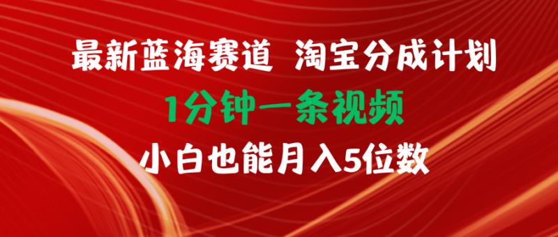 最新蓝海项目淘宝分成计划1分钟1条视频小白也能月入五位数|52搬砖-我爱搬砖网