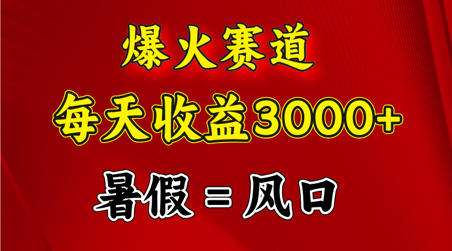 爆火赛道.日入3000+，暑假就是风口期，闷声发财|52搬砖-我爱搬砖网