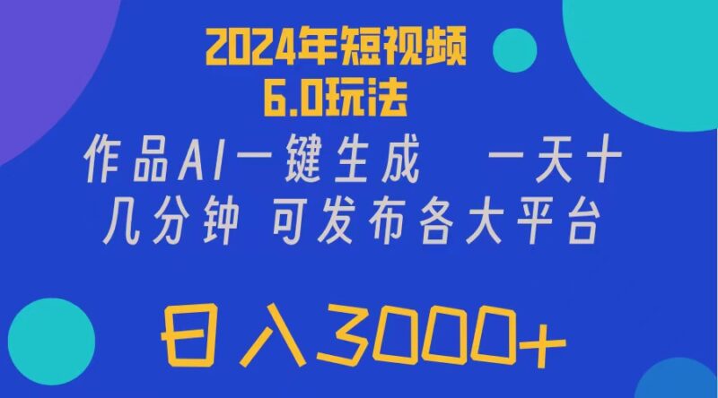 2024年短视频6.0玩法,作品AI一键生成,可各大短视频同发布。轻松日入3…|52搬砖-我爱搬砖网