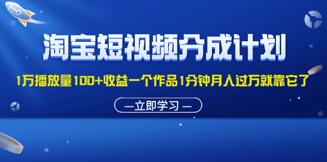 淘宝短视频分成计划1万播放量100+收益一个作品1分钟月入过万就靠它了|52搬砖-我爱搬砖网