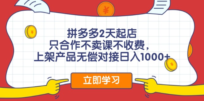 拼多多2天起店，只合作不卖课不收费，上架产品无偿对接日入1000+|52搬砖-我爱搬砖网