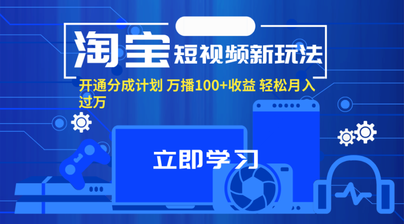 淘宝短视频新玩法,开通分成计划,万播100+收益,轻松月入过万。|52搬砖-我爱搬砖网