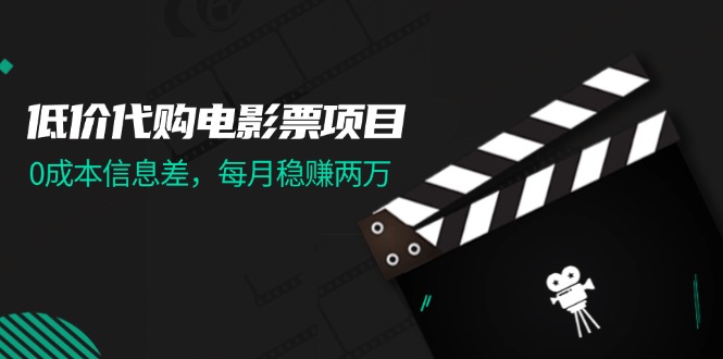 低价代购电影票项目，0成本信息差，每月稳赚两万！|52搬砖-我爱搬砖网