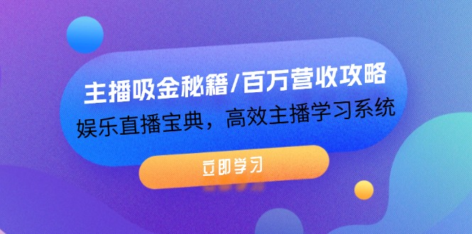 主播吸金秘籍/百万营收攻略，娱乐直播宝典，高效主播学习系统|52搬砖-我爱搬砖网