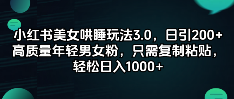 小红书美女哄睡玩法3.0,日引200+高质量年轻男女粉,只需复制粘贴,轻…|52搬砖-我爱搬砖网