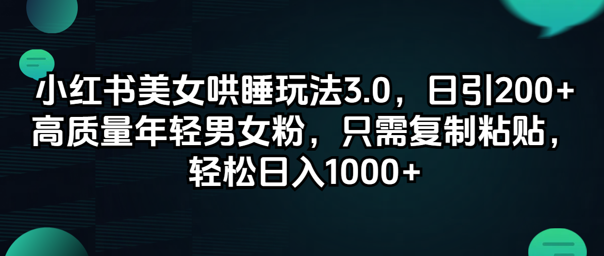 小红书美女哄睡玩法3.0，日引200+高质量年轻男女粉，只需复制粘贴，轻…|52搬砖-我爱搬砖网