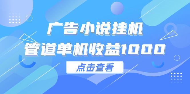 广告小说挂机管道单机收益1000+|52搬砖-我爱搬砖网