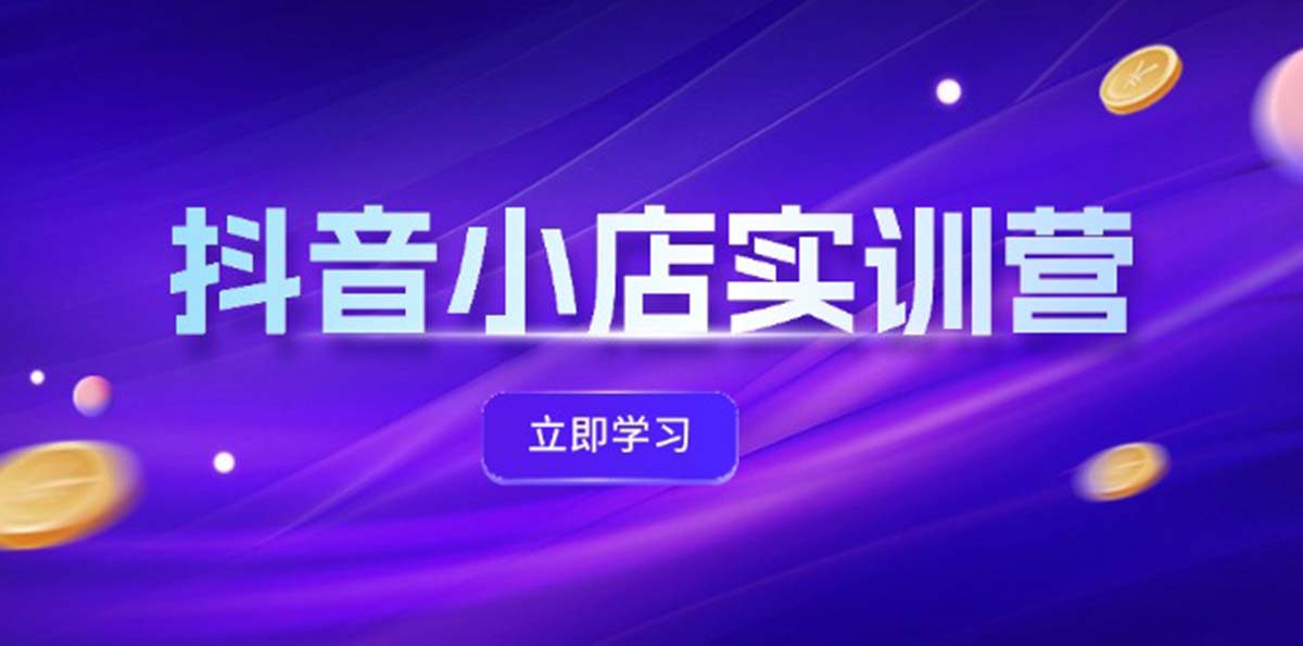 抖音小店最新实训营，提升体验分、商品卡 引流，投流增效，联盟引流秘籍|52搬砖-我爱搬砖网