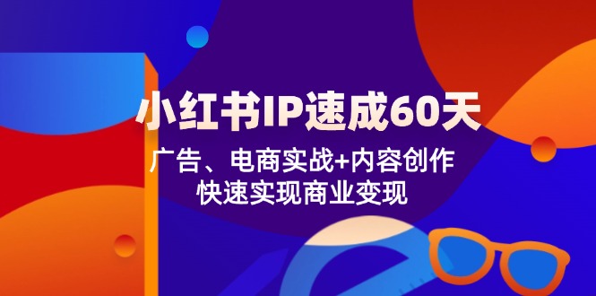 小红书 IP速成60天：广告、电商实战+内容创作，快速实现商业变现|52搬砖-我爱搬砖网