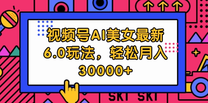 视频号AI美女最新6.0玩法，轻松月入30000+|52搬砖-我爱搬砖网