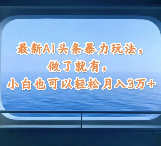 最新AI头条暴力玩法,做了就有,小白也可以轻松月入3万+|52搬砖-我爱搬砖网