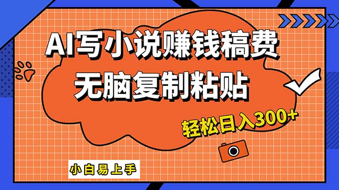 AI一键智能写小说，只需复制粘贴，小白也能成为小说家 轻松日入300+|52搬砖-我爱搬砖网