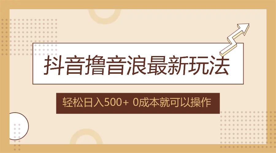 抖音撸音浪最新玩法，不需要露脸，小白轻松上手，0成本就可操作，日入500+|52搬砖-我爱搬砖网