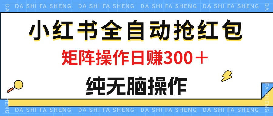 最新小红书全自动抢红包，单号一天50＋  矩阵操作日入300＋，纯无脑操作|52搬砖-我爱搬砖网