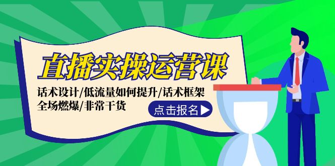 直播实操运营课：话术设计/低流量如何提升/话术框架/全场燃爆/非常干货|52搬砖-我爱搬砖网