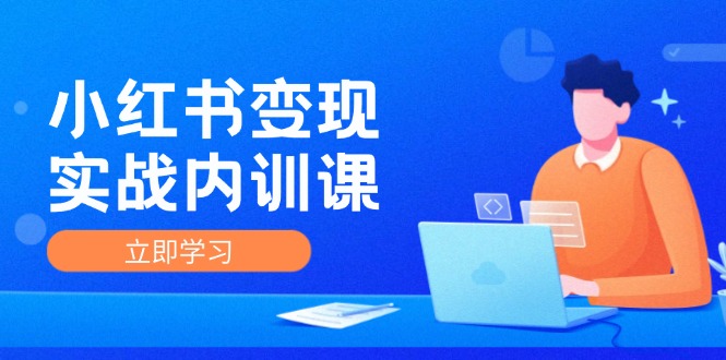 小红书变现实战内训课，0-1实现小红书-IP变现 底层逻辑/实战方法/训练结合|52搬砖-我爱搬砖网