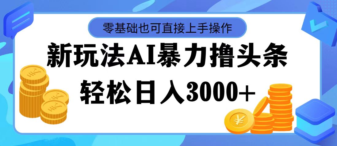 最新玩法AI暴力撸头条，零基础也可轻松日入3000+，当天起号，第二天见…|52搬砖-我爱搬砖网