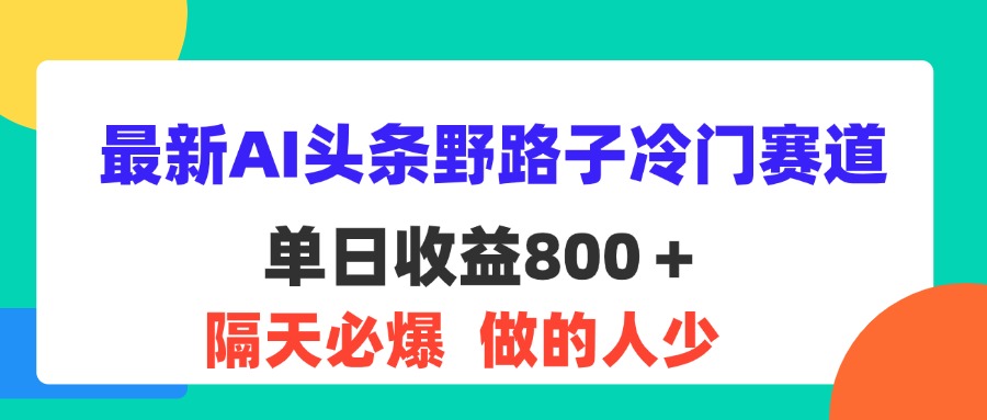 最新AI头条野路子冷门赛道，单日800＋ 隔天必爆，适合小白|52搬砖-我爱搬砖网