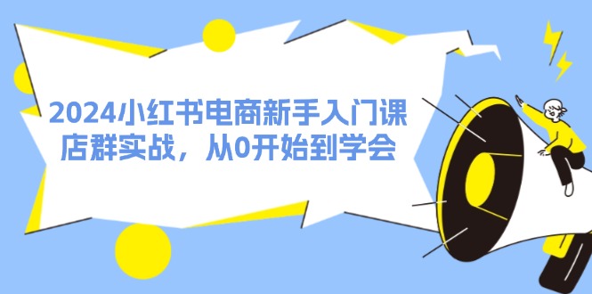 2024小红书电商新手入门课，店群实战，从0开始到学会|52搬砖-我爱搬砖网