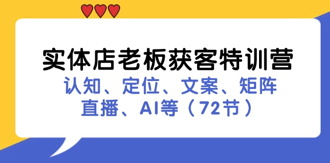 实体店老板获客特训营：认知、定位、文案、矩阵、直播、AI等|52搬砖-我爱搬砖网